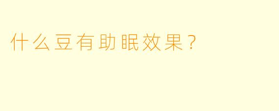 什么豆有助眠效果？