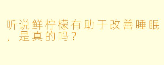 听说鲜柠檬有助于改善睡眠，是真的吗？
