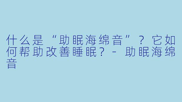 什么是“助眠海绵音”？它如何帮助改善睡眠？