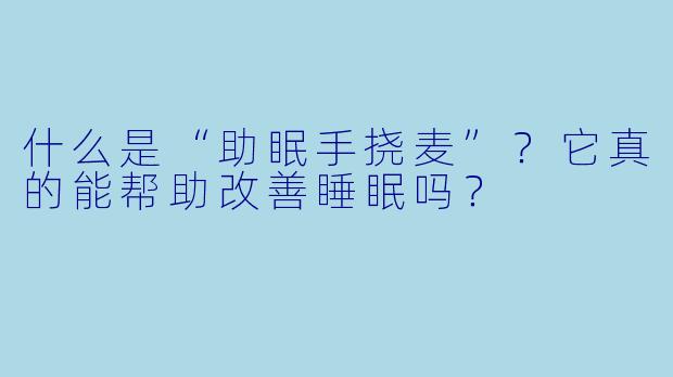 什么是“助眠手挠麦”？它真的能帮助改善睡眠吗？