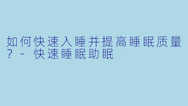 如何快速入睡并提高睡眠质量？-快速睡眠助眠