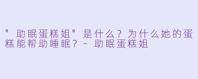 "助眠蛋糕姐"是什么?为什么她的蛋糕能帮助睡眠?