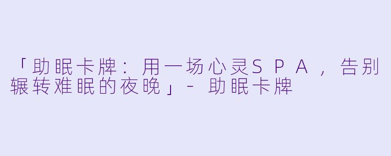 「助眠卡牌：用一场心灵SPA，告别辗转难眠的夜晚」-助眠卡牌