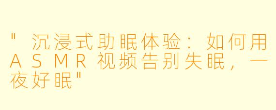 "沉浸式助眠体验:如何用ASMR视频告别失眠,一夜好眠"