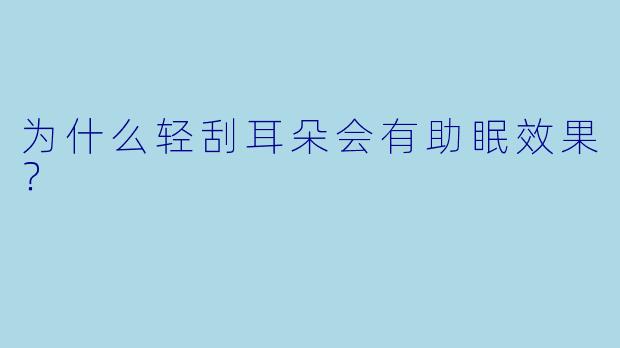 为什么轻刮耳朵会有助眠效果?