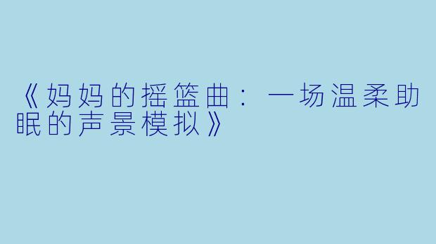 《妈妈的摇篮曲：一场温柔助眠的声景模拟》