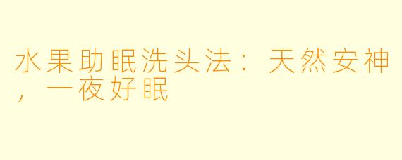 水果助眠洗头法：天然安神，一夜好眠
