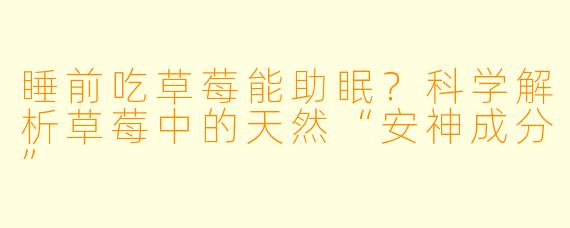 睡前吃草莓能助眠?科学解析草莓中的天然“安神成分”