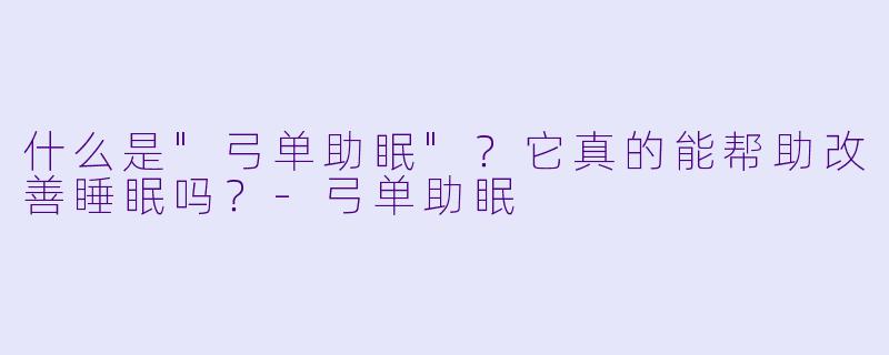 什么是"弓单助眠"？它真的能帮助改善睡眠吗？