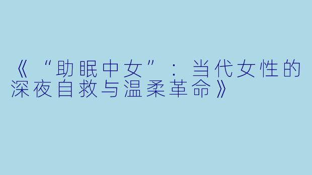 《“助眠中女”：当代女性的深夜自救与温柔革命》