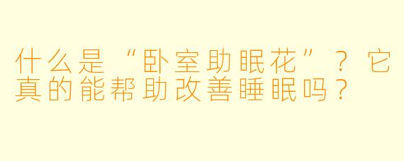 什么是“卧室助眠花”?它真的能帮助改善睡眠吗?
