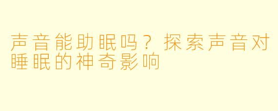 声音能助眠吗？探索声音对睡眠的神奇影响