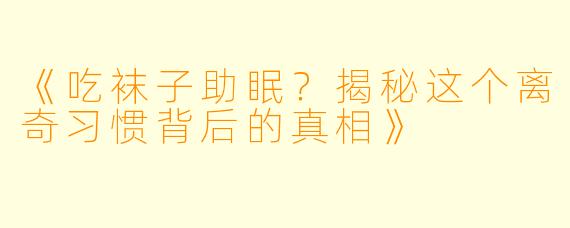 《吃袜子助眠？揭秘这个离奇习惯背后的真相》