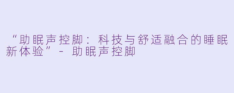 “助眠声控脚：科技与舒适融合的睡眠新体验”-助眠声控脚