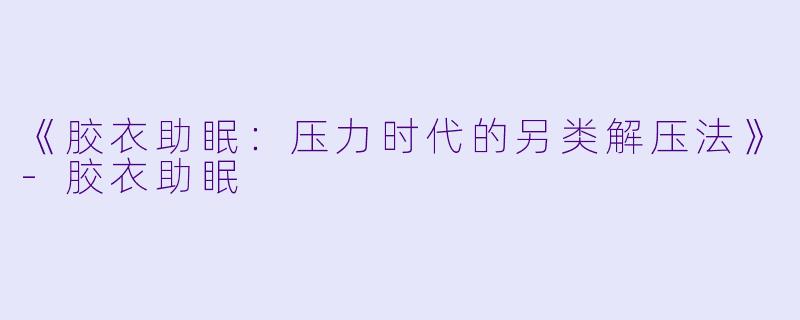 《胶衣助眠：压力时代的另类解压法》-胶衣助眠