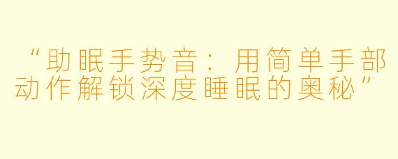 “助眠手势音：用简单手部动作解锁深度睡眠的奥秘”