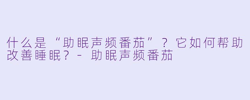 什么是“助眠声频番茄”？它如何帮助改善睡眠？