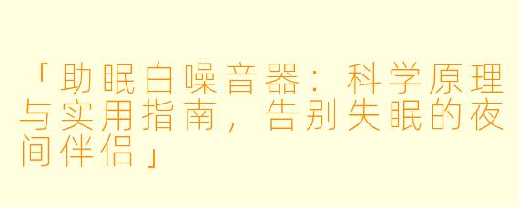 「助眠白噪音器：科学原理与实用指南，告别失眠的夜间伴侣」