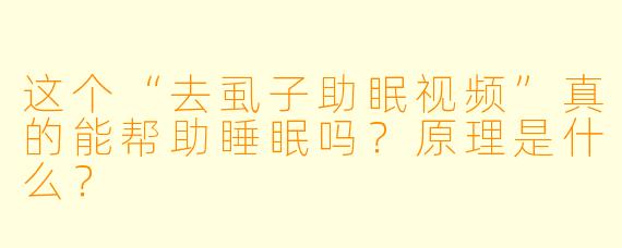 这个“去虱子助眠视频”真的能帮助睡眠吗?原理是什么?