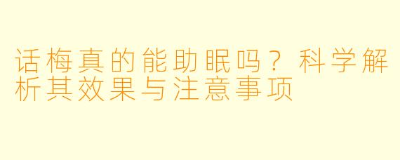 话梅真的能助眠吗？科学解析其效果与注意事项