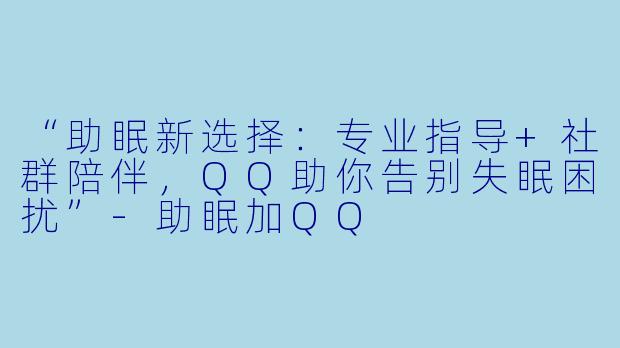 “助眠新选择:专业指导+社群陪伴,QQ助你告别失眠困扰”