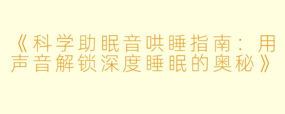 《科学助眠音哄睡指南：用声音解锁深度睡眠的奥秘》
