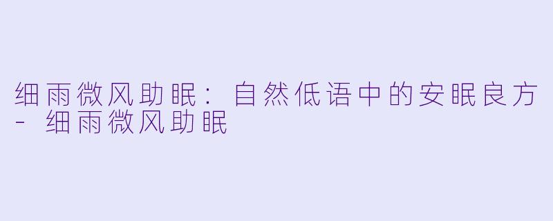 细雨微风助眠：自然低语中的安眠良方-细雨微风助眠
