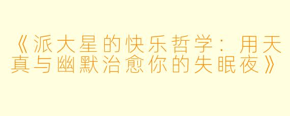 《派大星的快乐哲学:用天真与幽默治愈你的失眠夜》