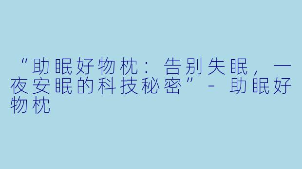 “助眠好物枕:告别失眠,一夜安眠的科技秘密”