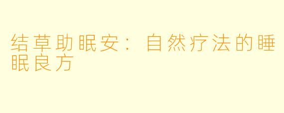 结草助眠安：自然疗法的睡眠良方