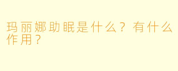 玛丽娜助眠是什么？有什么作用？