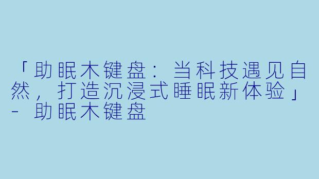 「助眠木键盘：当科技遇见自然，打造沉浸式睡眠新体验」-助眠木键盘