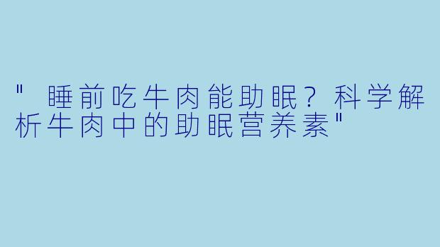 "睡前吃牛肉能助眠?科学解析牛肉中的助眠营养素"