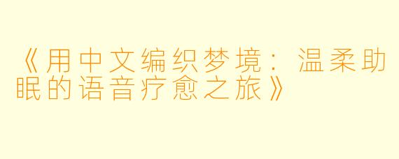 《用中文编织梦境：温柔助眠的语音疗愈之旅》