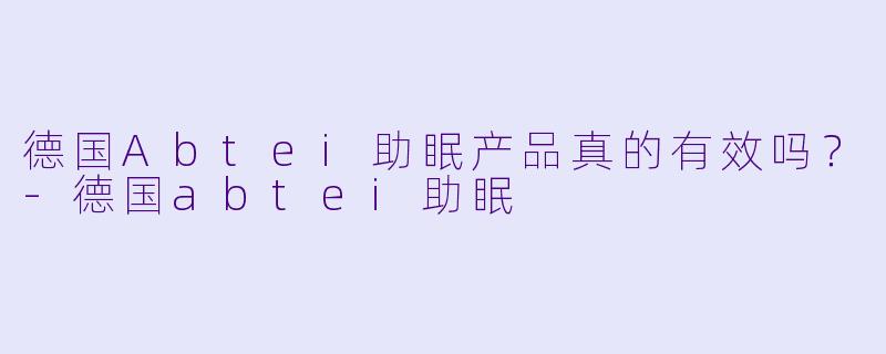 德国Abtei助眠产品真的有效吗?