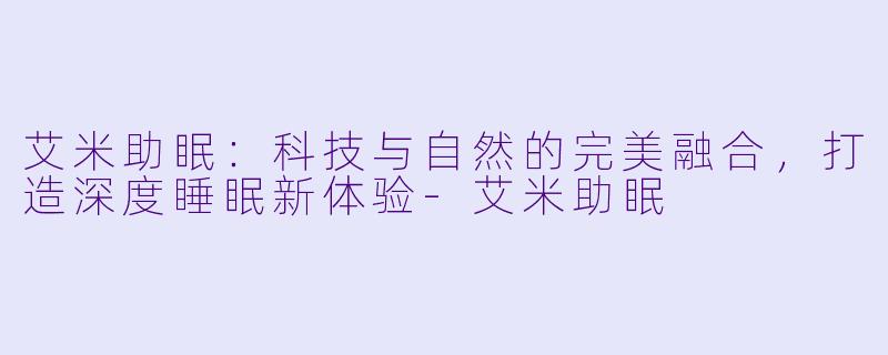 艾米助眠:科技与自然的完美融合,打造深度睡眠新体验
