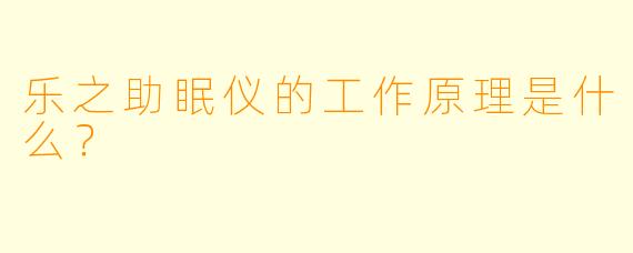 乐之助眠仪的工作原理是什么？