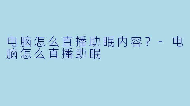 电脑怎么直播助眠内容？-电脑怎么直播助眠