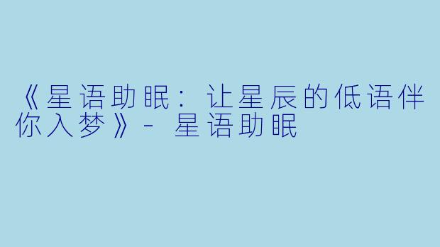 《星语助眠：让星辰的低语伴你入梦》-星语助眠