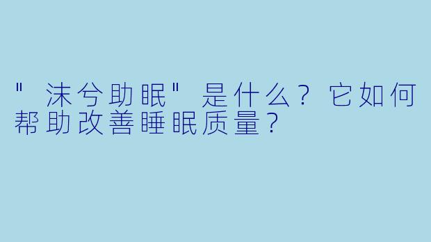 "沫兮助眠"是什么？它如何帮助改善睡眠质量？