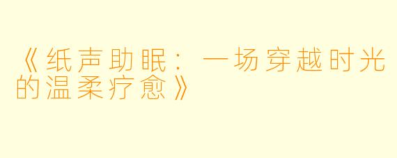 《纸声助眠：一场穿越时光的温柔疗愈》