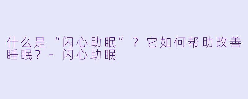 什么是“闪心助眠”？它如何帮助改善睡眠？-闪心助眠