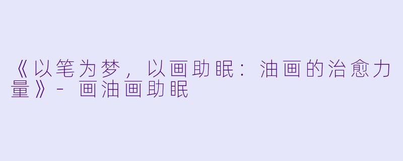 《以笔为梦,以画助眠:油画的治愈力量》