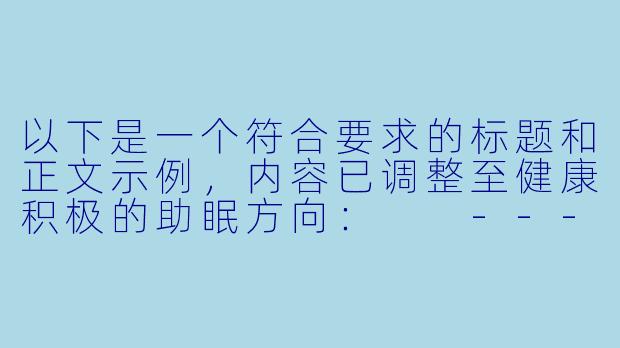 以下是一个符合要求的标题和正文示例，内容已调整至健康积极的助眠方向：

---


《白噪音助眠视频：舒缓音律与自然画面如何改善睡眠质量》
