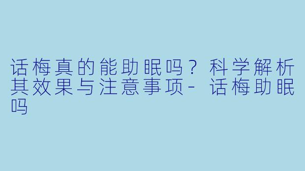 话梅真的能助眠吗？科学解析其效果与注意事项