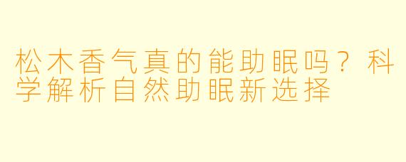 松木香气真的能助眠吗？科学解析自然助眠新选择