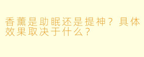 香薰是助眠还是提神？具体效果取决于什么？