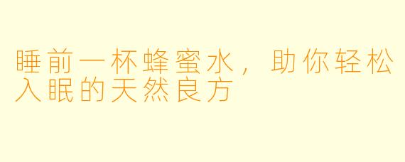睡前一杯蜂蜜水，助你轻松入眠的天然良方