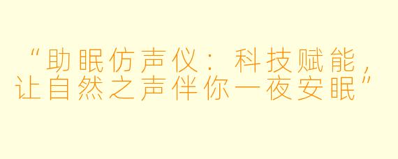“助眠仿声仪：科技赋能，让自然之声伴你一夜安眠”