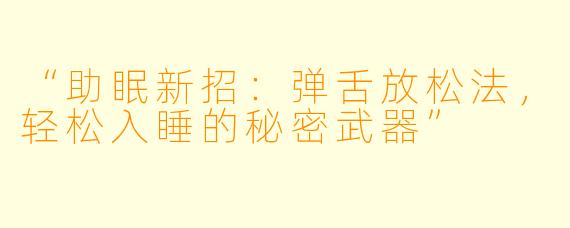 “助眠新招：弹舌放松法，轻松入睡的秘密武器”